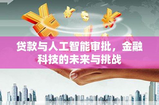 伊春贷款与人工智能审批，金融科技的未来与挑战