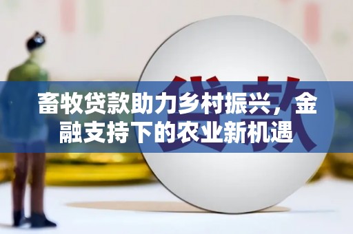伊春畜牧贷款助力乡村振兴，金融支持下的农业新机遇