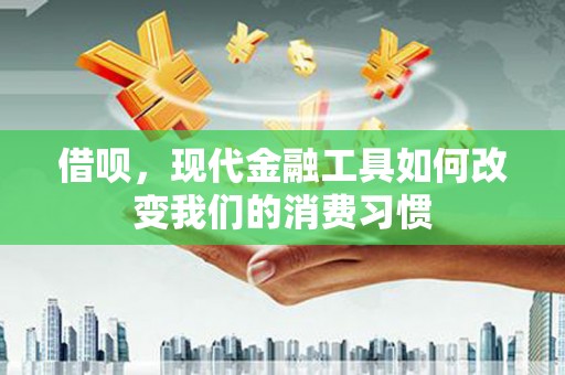 伊春借呗，现代金融工具如何改变我们的消费习惯