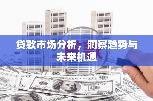 伊春贷款市场分析，洞察趋势与未来机遇