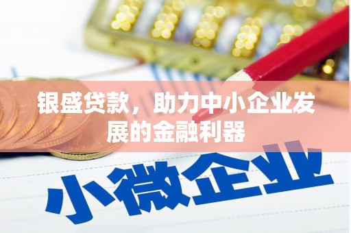 伊春银盛贷款，助力中小企业发展的金融利器