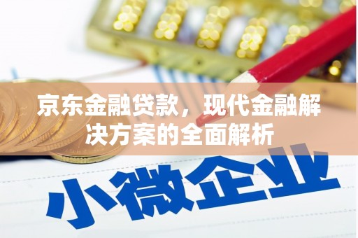 伊春京东金融贷款，现代金融解决方案的全面解析