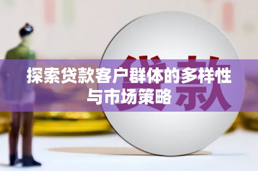 伊春探索贷款客户群体的多样性与市场策略