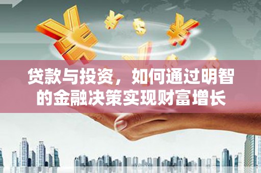 伊春贷款与投资，如何通过明智的金融决策实现财富增长