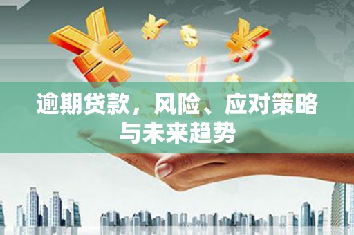 伊春逾期贷款，风险、应对策略与未来趋势