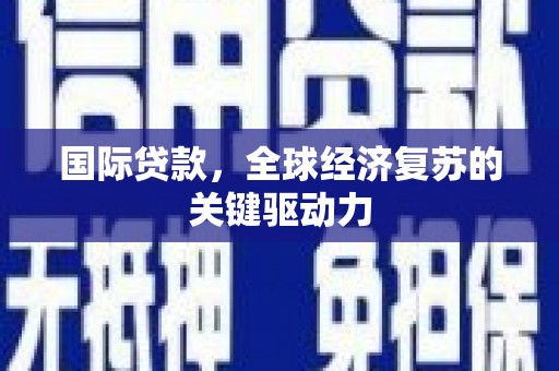 伊春国际贷款，全球经济复苏的关键驱动力