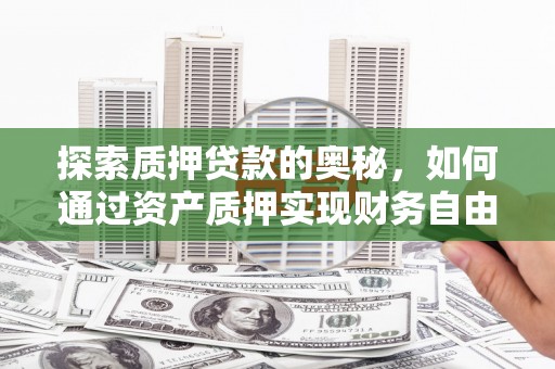 伊春探索质押贷款的奥秘，如何通过资产质押实现财务自由