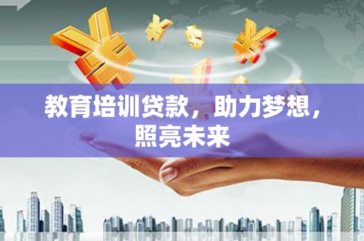 伊春教育培训贷款，助力梦想，照亮未来