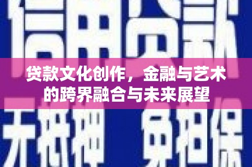 伊春贷款文化创作，金融与艺术的跨界融合与未来展望