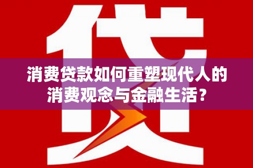 伊春消费贷款如何重塑现代人的消费观念与金融生活？