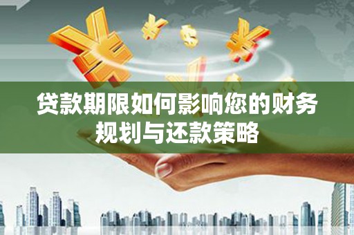 伊春贷款期限如何影响您的财务规划与还款策略