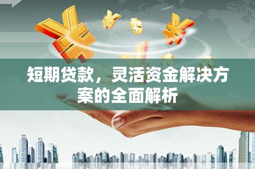 伊春短期贷款，灵活资金解决方案的全面解析