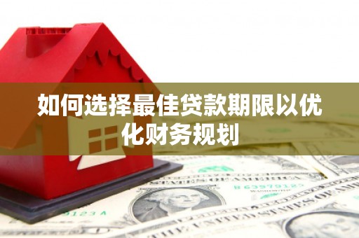 伊春如何选择最佳贷款期限以优化财务规划