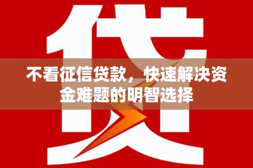 伊春不看征信贷款，快速解决资金难题的明智选择