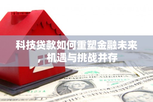 伊春科技贷款如何重塑金融未来，机遇与挑战并存