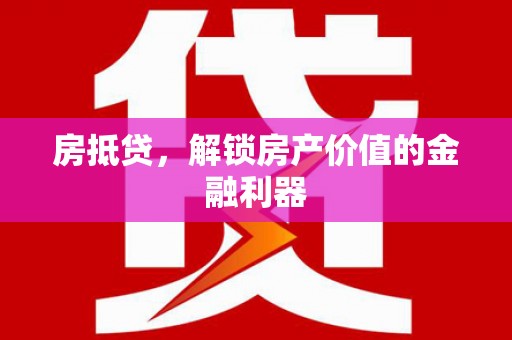 伊春房抵贷，解锁房产价值的金融利器