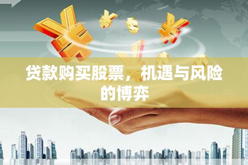 伊春贷款购买股票，机遇与风险的博弈