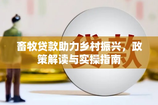 伊春畜牧贷款助力乡村振兴，政策解读与实操指南
