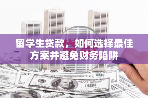 伊春留学生贷款，如何选择最佳方案并避免财务陷阱