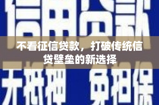 伊春不看征信贷款，打破传统信贷壁垒的新选择