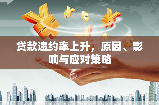 伊春贷款违约率上升，原因、影响与应对策略