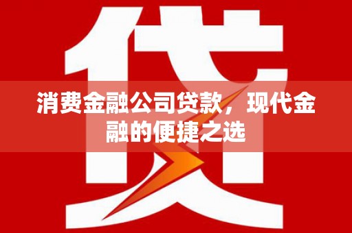伊春消费金融公司贷款，现代金融的便捷之选