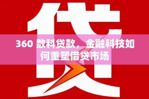伊春360 数科贷款，金融科技如何重塑借贷市场