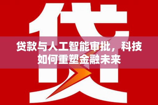 伊春贷款与人工智能审批，科技如何重塑金融未来