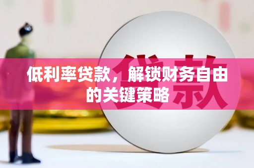 伊春低利率贷款，解锁财务自由的关键策略