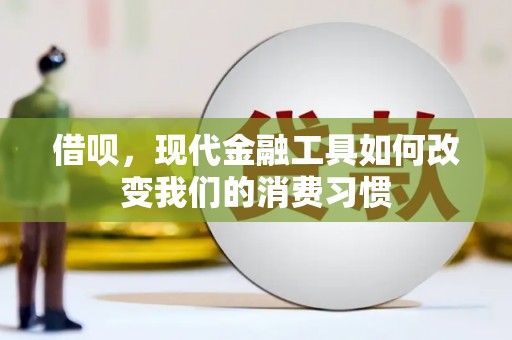 伊春借呗，现代金融工具如何改变我们的消费习惯