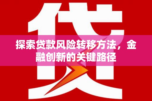 伊春探索贷款风险转移方法，金融创新的关键路径