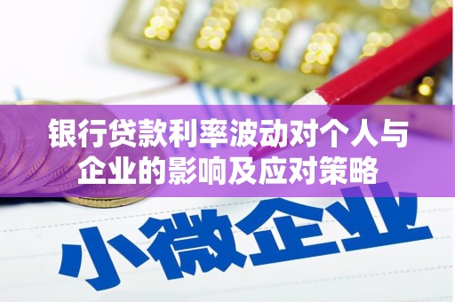 伊春银行贷款利率波动对个人与企业的影响及应对策略