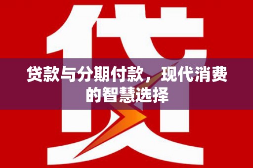 伊春贷款与分期付款，现代消费的智慧选择