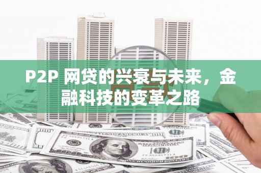 伊春P2P 网贷的兴衰与未来，金融科技的变革之路