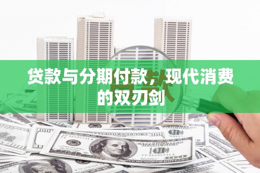 伊春贷款与分期付款，现代消费的双刃剑