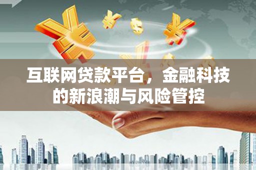 伊春互联网贷款平台，金融科技的新浪潮与风险管控