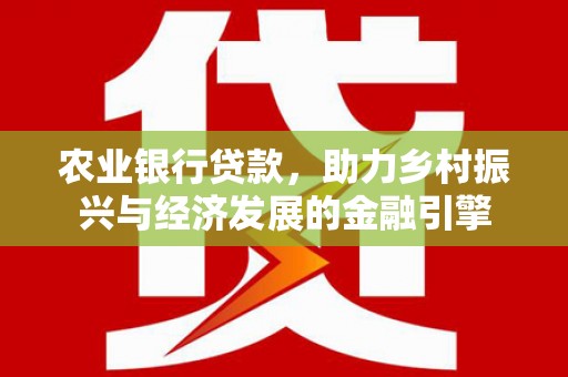 伊春农业银行贷款，助力乡村振兴与经济发展的金融引擎