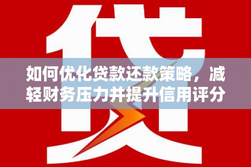 伊春如何优化贷款还款策略，减轻财务压力并提升信用评分