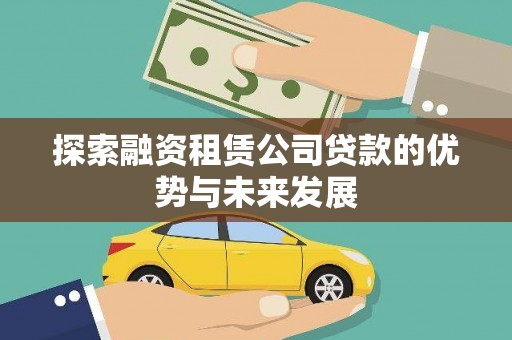 伊春探索融资租赁公司贷款的优势与未来发展