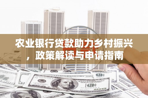 伊春农业银行贷款助力乡村振兴，政策解读与申请指南