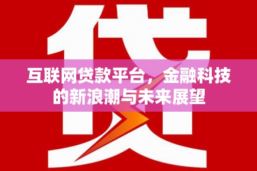 伊春互联网贷款平台，金融科技的新浪潮与未来展望