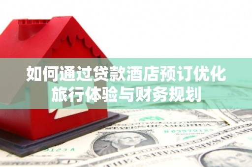 伊春如何通过贷款酒店预订优化旅行体验与财务规划