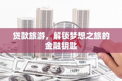 伊春贷款旅游，解锁梦想之旅的金融钥匙