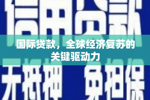 伊春国际贷款，全球经济复苏的关键驱动力