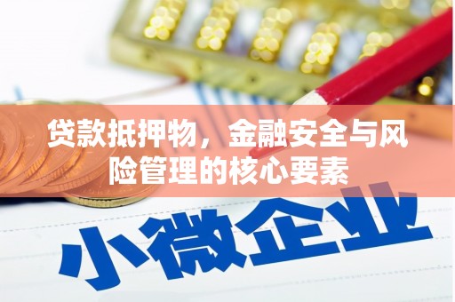 伊春贷款抵押物，金融安全与风险管理的核心要素
