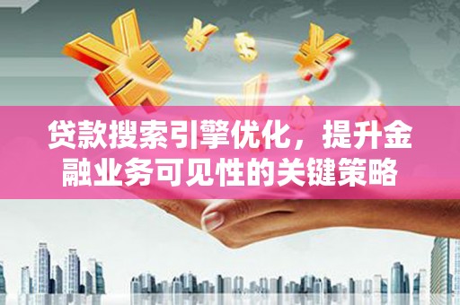 伊春贷款搜索引擎优化，提升金融业务可见性的关键策略