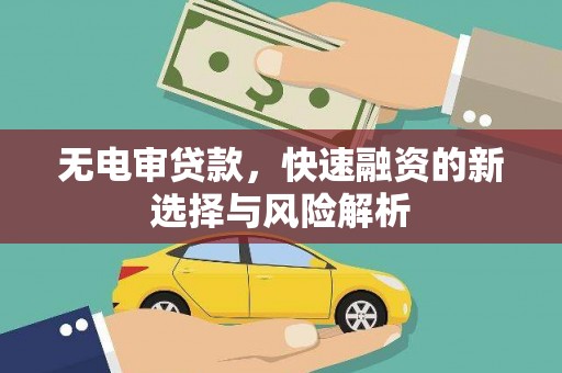 伊春无电审贷款，快速融资的新选择与风险解析