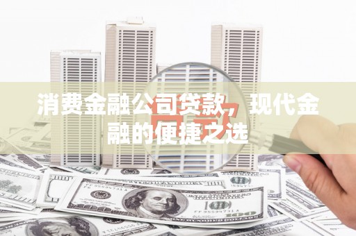 伊春消费金融公司贷款，现代金融的便捷之选