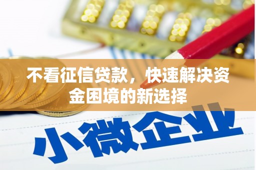 伊春不看征信贷款，快速解决资金困境的新选择