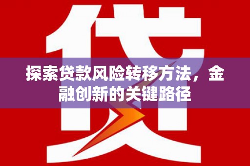 伊春探索贷款风险转移方法，金融创新的关键路径